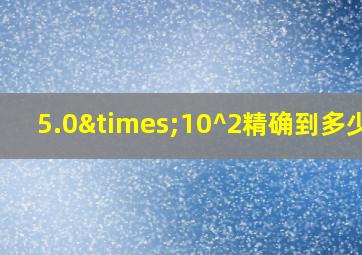 5.0×10^2精确到多少位